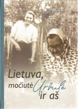 Lietuva, močiutė Uršulė ir aš. Irena Kurtinaitytė Aleknavičienė. „Naujasis lankas“, Kaunas, 2018
